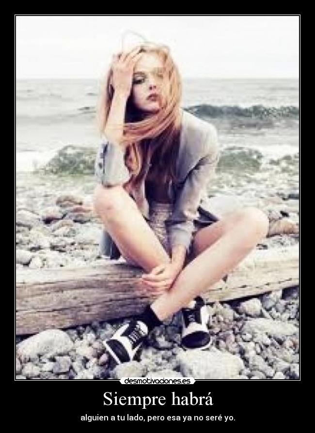 Siempre habrá - alguien a tu lado, pero esa ya no seré yo.