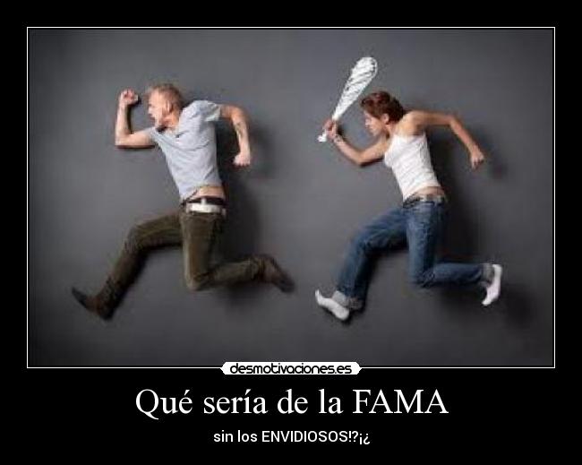 Qué sería de la FAMA - sin los ENVIDIOSOS!?¡¿