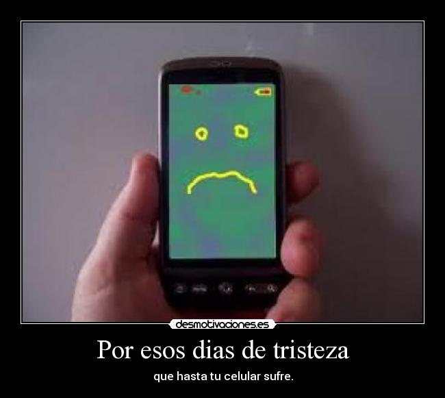 Por esos dias de tristeza - que hasta tu celular sufre.