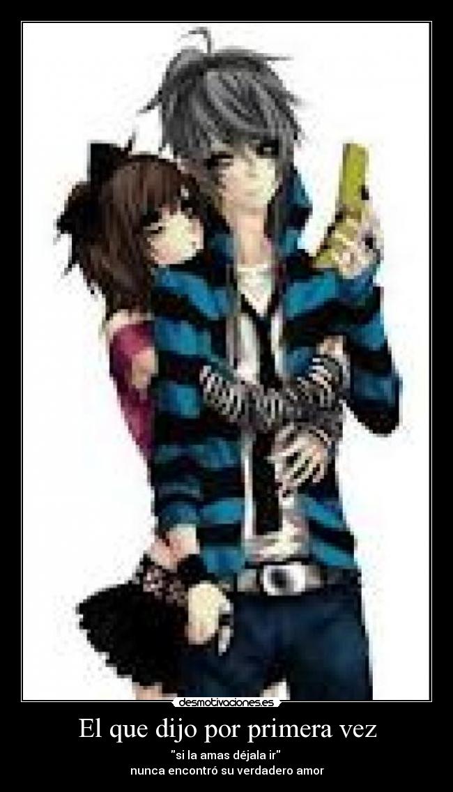 El que dijo por primera vez - si la amas déjala ir 
nunca encontró su verdadero amor