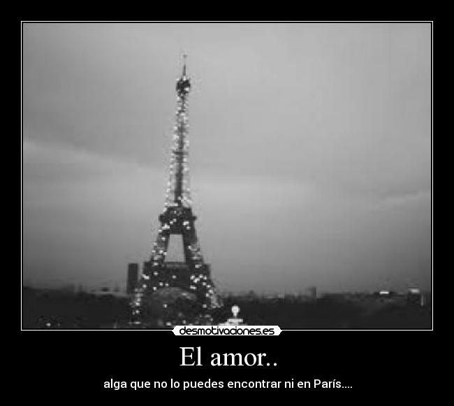 El amor.. - alga que no lo puedes encontrar ni en París....