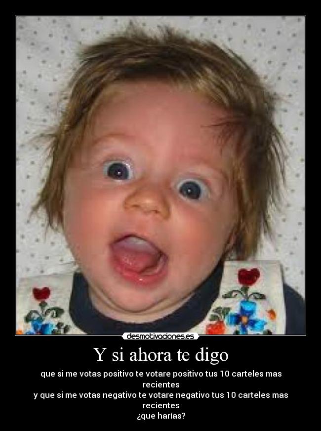 Y si ahora te digo - que si me votas positivo te votare positivo tus 10 carteles mas recientes
y que si me votas negativo te votare negativo tus 10 carteles mas recientes
¿que harías?