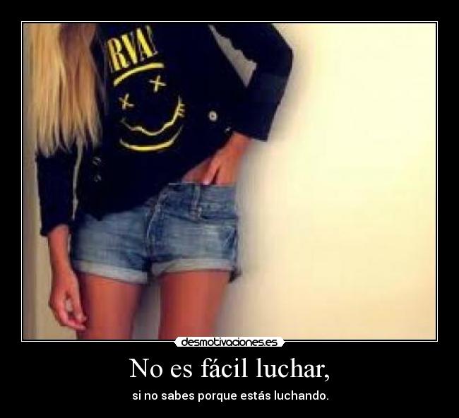 No es fácil luchar, - si no sabes porque estás luchando.