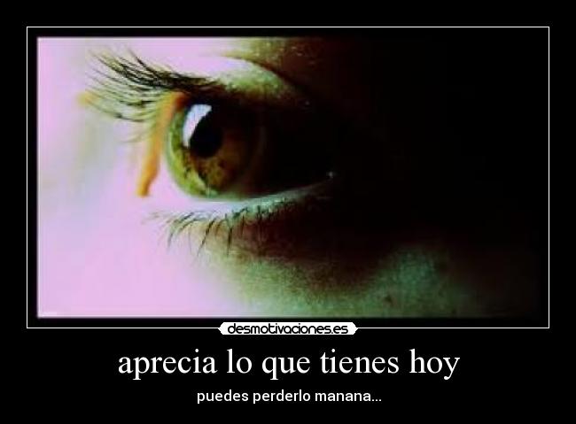 aprecia lo que tienes hoy -