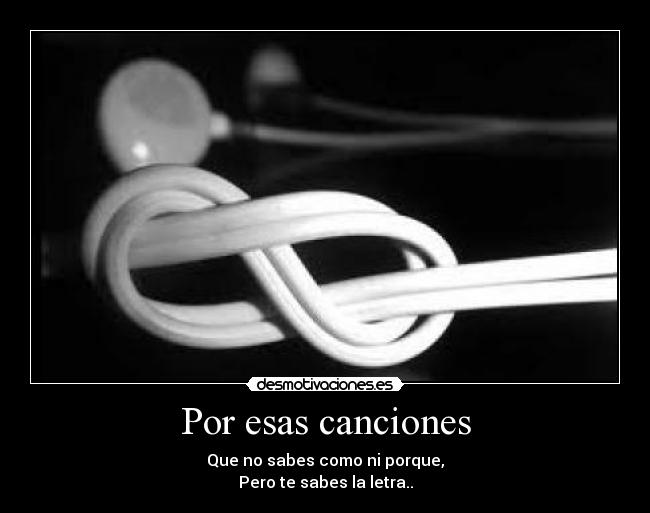 Por esas canciones - Que no sabes como ni porque,
Pero te sabes la letra..