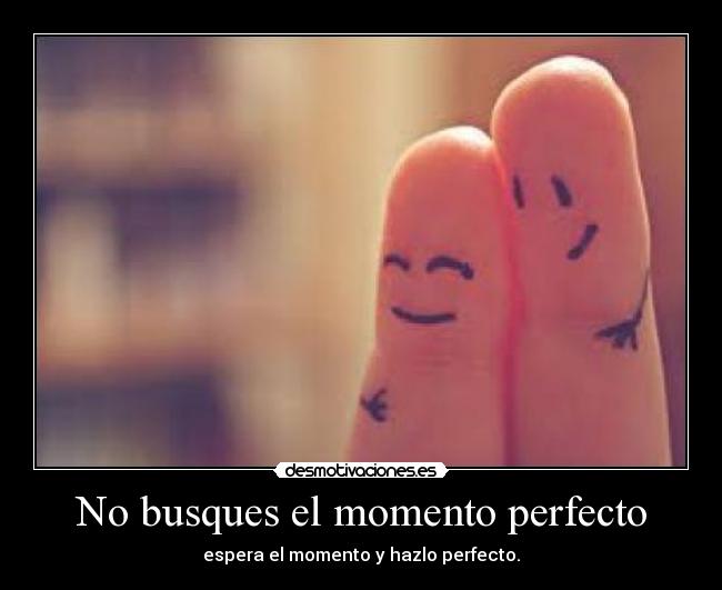 No busques el momento perfecto -