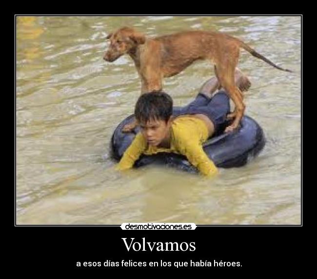 Volvamos - a esos días felices en los que había héroes.