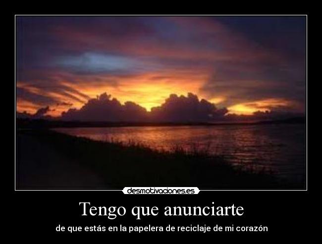 Tengo que anunciarte - de que estás en la papelera de reciclaje de mi corazón