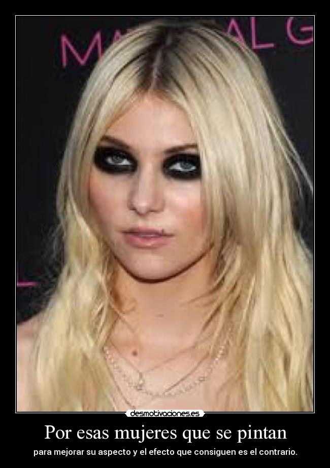 Por esas mujeres que se pintan - para mejorar su aspecto y el efecto que consiguen es el contrario.
