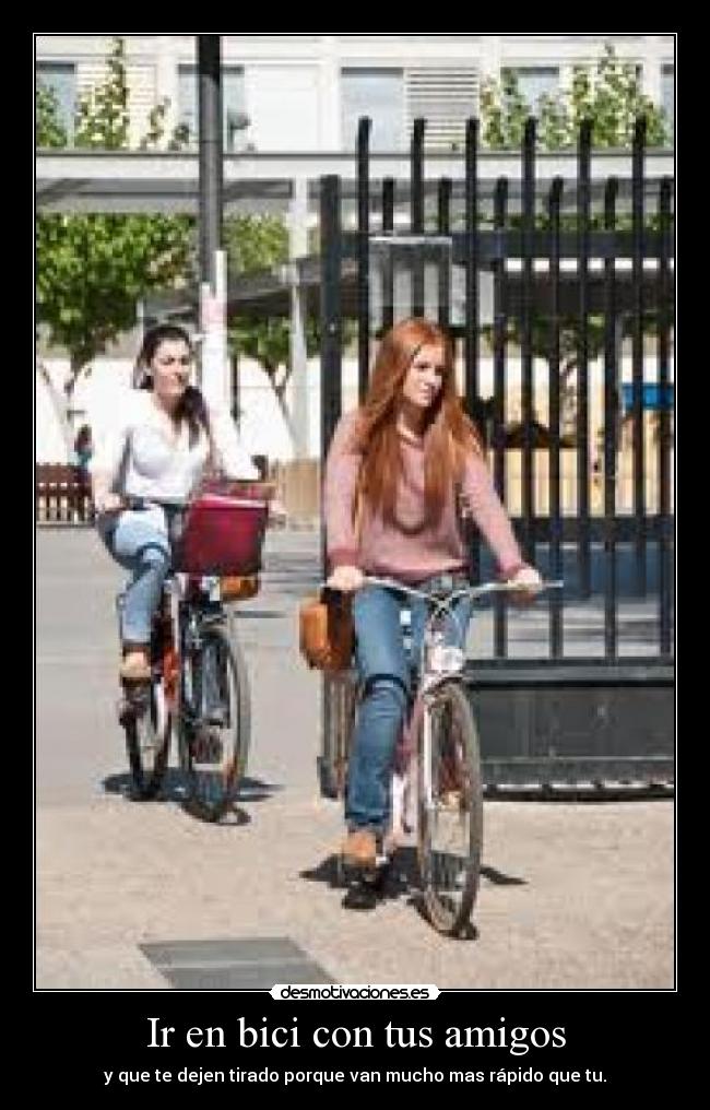 Ir en bici con tus amigos - y que te dejen tirado porque van mucho mas rápido que tu.