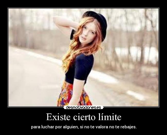 Existe cierto límite - para luchar por alguien, si no te valora no te rebajes.