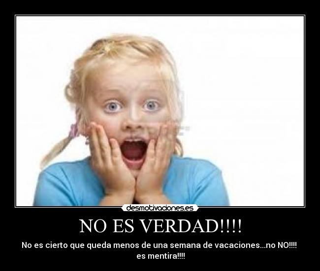 NO ES VERDAD!!!! - No es cierto que queda menos de una semana de vacaciones...no NO!!!! es mentira!!!!