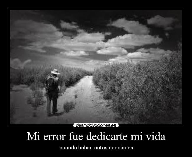 Mi error fue dedicarte mi vida - cuando había tantas canciones