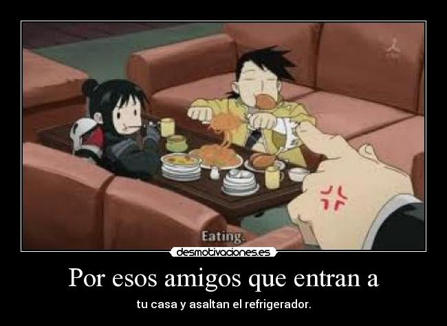 Por esos amigos que entran a - tu casa y asaltan el refrigerador.