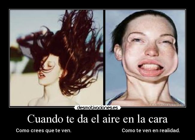 Cuando te da el aire en la cara - Como crees que te ven. Como te ven en realidad.