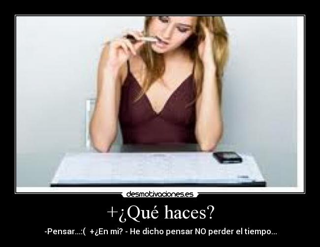 +¿Qué haces? - -Pensar...:(  +¿En mi? - He dicho pensar NO perder el tiempo...