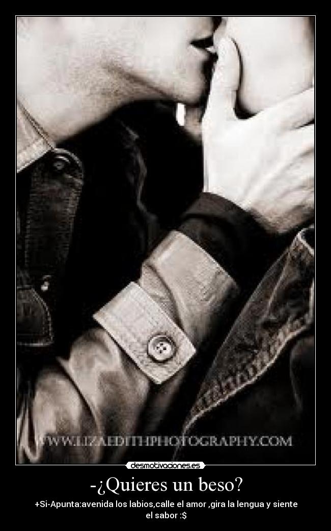-¿Quieres un beso? - +Si-Apunta:avenida los labios,calle el amor ,gira la lengua y siente el sabor :$