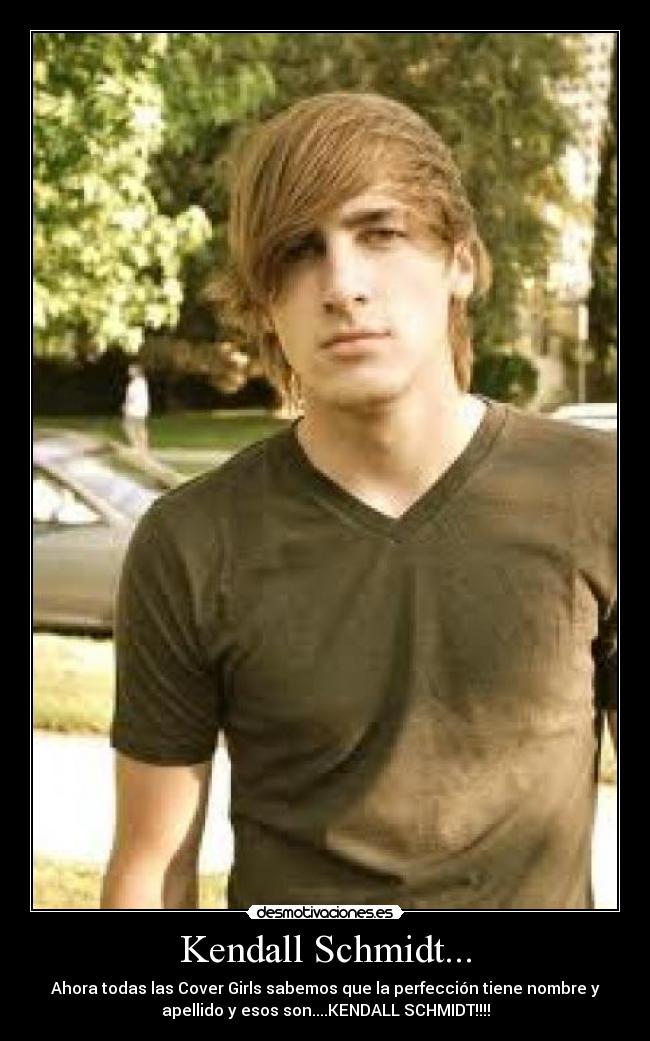 Kendall Schmidt... - Ahora todas las Cover Girls sabemos que la perfección tiene nombre y
apellido y esos son....KENDALL SCHMIDT!!!!