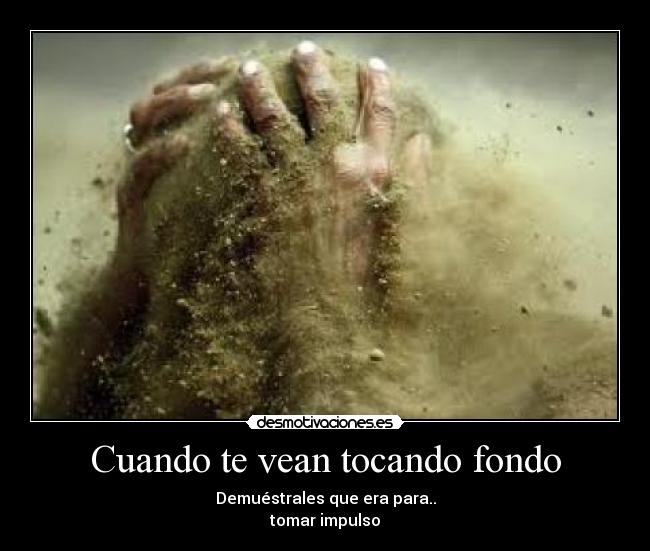 Cuando te vean tocando fondo - Demuéstrales que era para..
tomar impulso