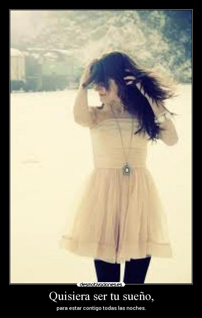 Quisiera ser tu sueño, - para estar contigo todas las noches.