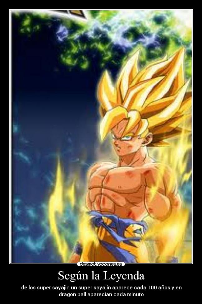 Según la Leyenda - de los super sayajin un super sayajin aparece cada 100 años y en
dragon ball aparecían cada minuto