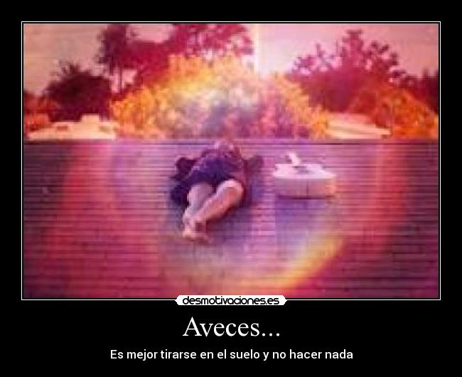 Aveces... - Es mejor tirarse en el suelo y no hacer nada