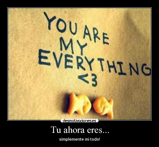 Tu ahora eres... - simplemente mi todo!♥