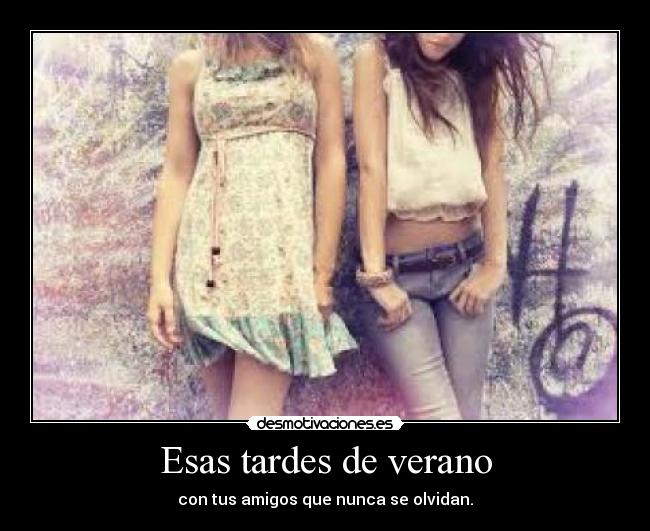 Esas tardes de verano - con tus amigos que nunca se olvidan.