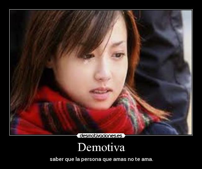 Demotiva - saber que la persona que amas no te ama.