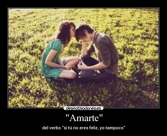 Amarte - del verbo si tú no eres feliz, yo tampoco