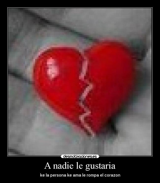 A nadie le gustaria - ke la persona ke ama le rompa el corazon