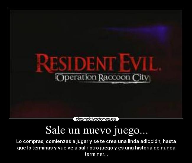 Sale un nuevo juego... - Lo compras, comienzas a jugar y se te crea una linda adicción, hasta
que lo terminas y vuelve a salir otro juego y es una historia de nunca
terminar...