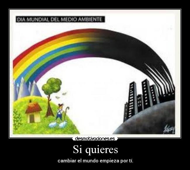 Si quieres - cambiar el mundo empieza por tí.