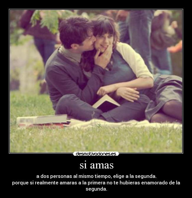si amas - a dos personas al mismo tiempo, elige a la segunda.
porque si realmente amaras a la primera no te hubieras enamorado de la segunda.
