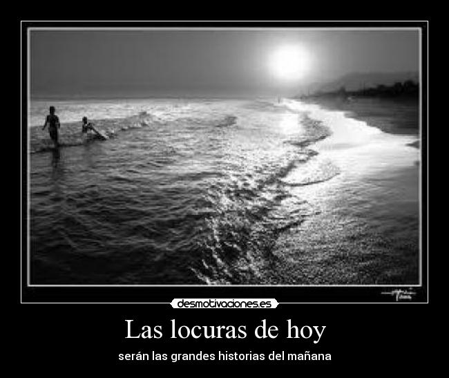 Las locuras de hoy - serán las grandes historias del mañana