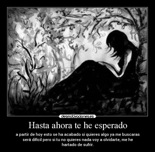 Hasta ahora te he esperado - a partir de hoy esto se ha acabado si quieres algo ya me buscaras
será difícil pero si tu no quieres nada voy a olvidarte, me he
hartado de sufrir.