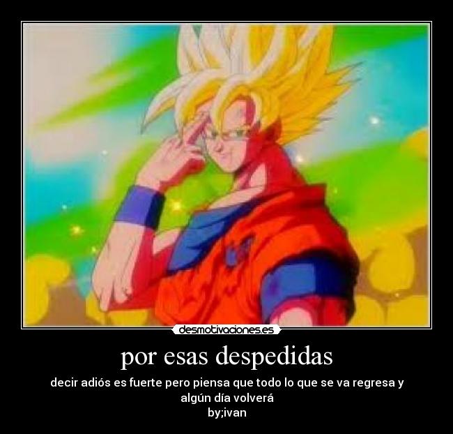 por esas despedidas - decir adiós es fuerte pero piensa que todo lo que se va regresa y algún día volverá
by;ivan