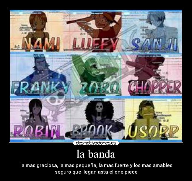 la banda - la mas graciosa, la mas pequeña, la mas fuerte y los mas amables
seguro que llegan asta el one piece