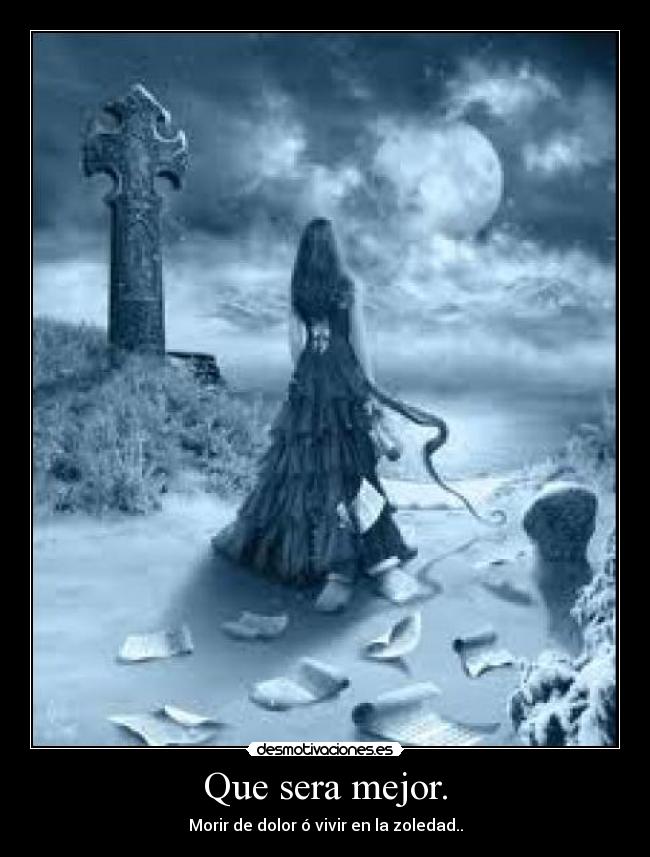 Que sera mejor. - Morir de dolor ó vivir en la zoledad..