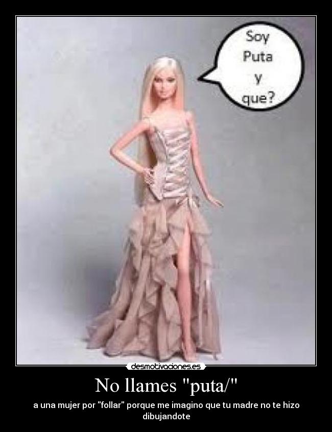 No llames puta/ - a una mujer por follar porque me imagino que tu madre no te hizo dibujandote