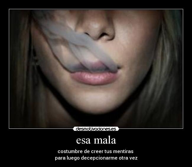 esa mala - costumbre de creer tus mentiras
para luego decepcionarme otra vez