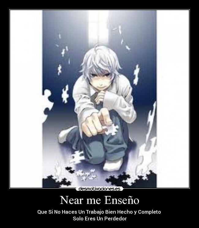 Near me Enseño - Que Si No Haces Un Trabajo Bien Hecho y Completo
Solo Eres Un Perdedor