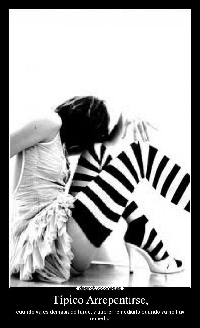 Típico Arrepentirse, - cuando ya es demasiado tarde, y querer remediarlo cuando ya no hay remedio.