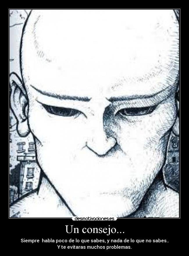 Un consejo... - Siempre habla poco de lo que sabes, y nada de lo que no sabes..
Y te evitaras muchos problemas.