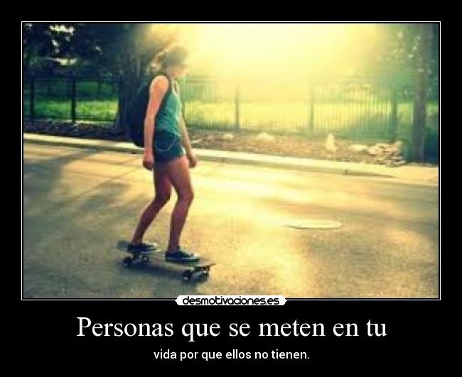 Personas que se meten en tu - vida por que ellos no tienen.