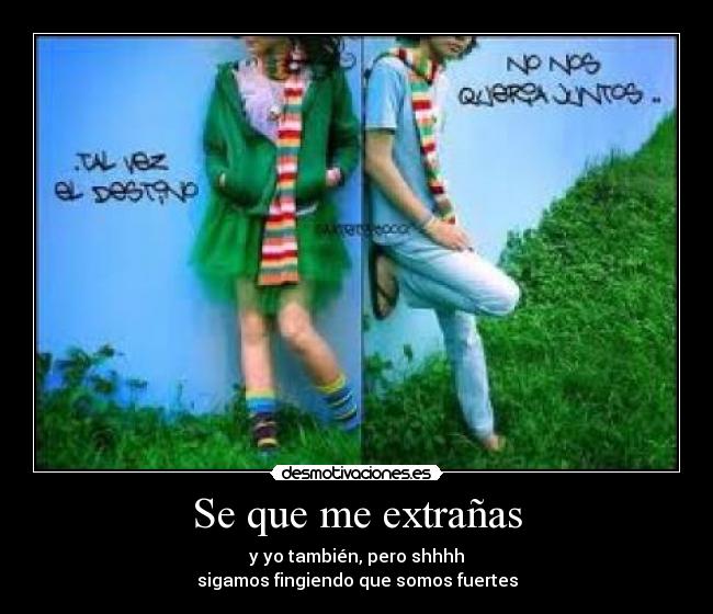 Se que me extrañas - y yo también, pero shhhh
sigamos fingiendo que somos fuertes