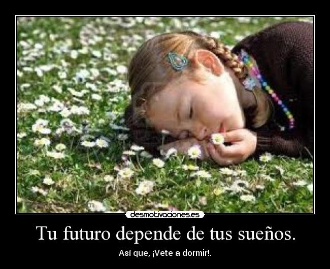 Tu futuro depende de tus sueños. - Así que, ¡Vete a dormir!.