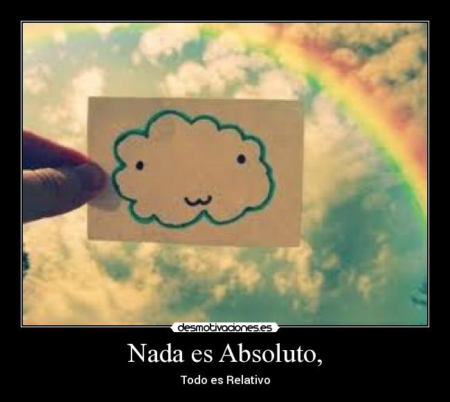 Nada es Absoluto, - Todo es Relativo