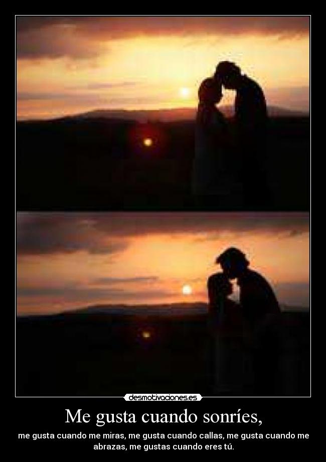 Me gusta cuando sonríes, - me gusta cuando me miras, me gusta cuando callas, me gusta cuando me
abrazas, me gustas cuando eres tú.