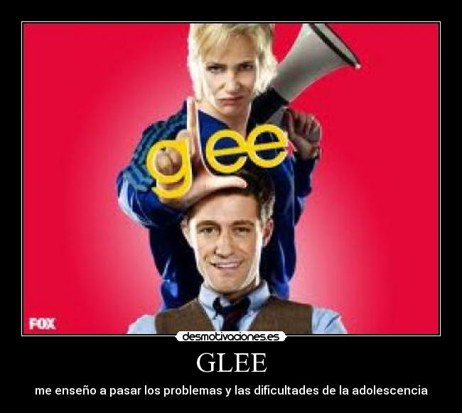 GLEE - me enseño a pasar los problemas y las dificultades de la adolescencia